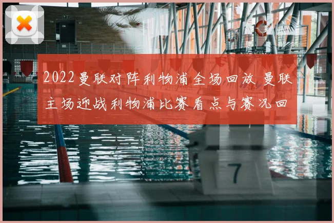 2022曼联对阵利物浦全场回放 曼联主场迎战利物浦比赛看点与赛况回顾