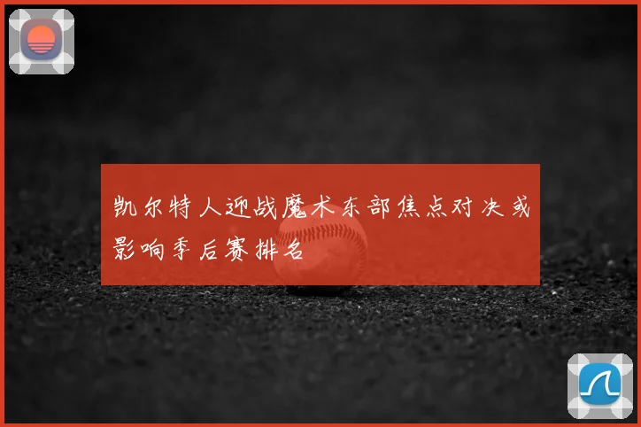 凯尔特人迎战魔术东部焦点对决或影响季后赛排名