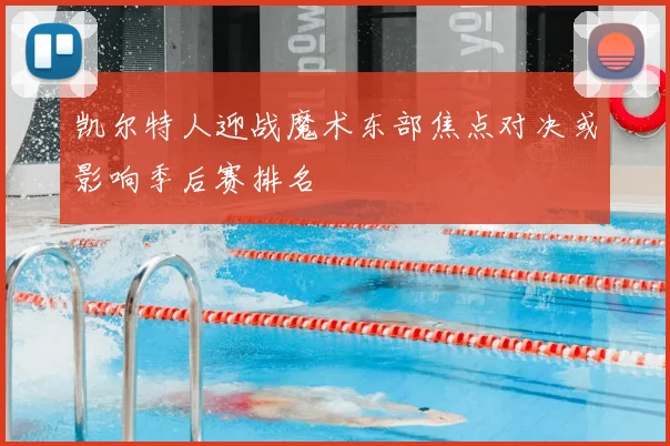 凯尔特人迎战魔术东部焦点对决或影响季后赛排名