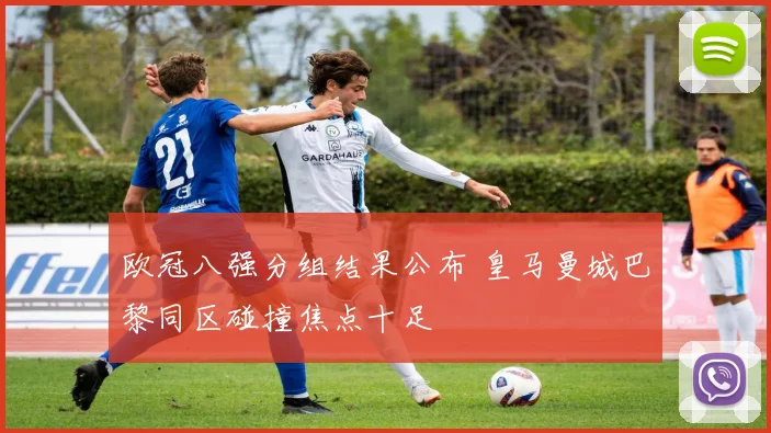 欧冠八强分组结果公布 皇马曼城巴黎同区碰撞焦点十足