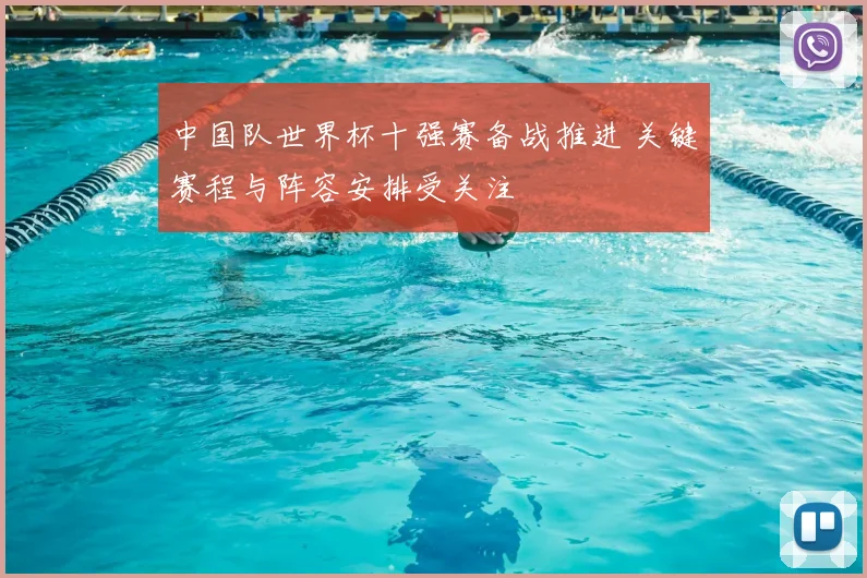 中国队世界杯十强赛备战推进 关键赛程与阵容安排受关注