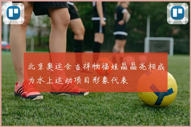 北京奥运会吉祥物福娃晶晶亮相成为水上运动项目形象代表