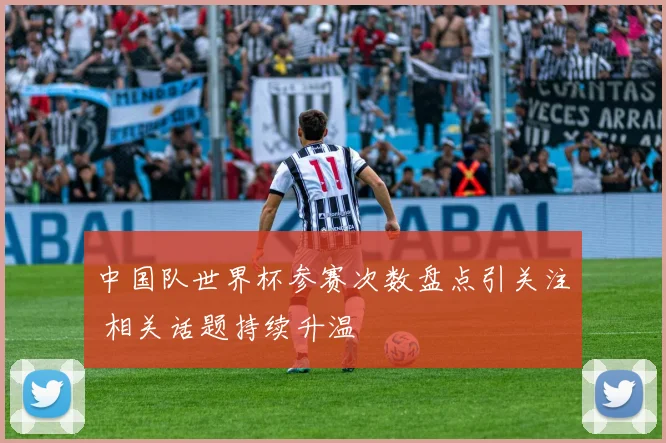 中国队世界杯参赛次数盘点引关注 相关话题持续升温