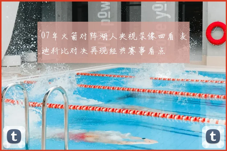 07年火箭对阵湖人央视录像回看 麦迪科比对决再现经典赛事看点