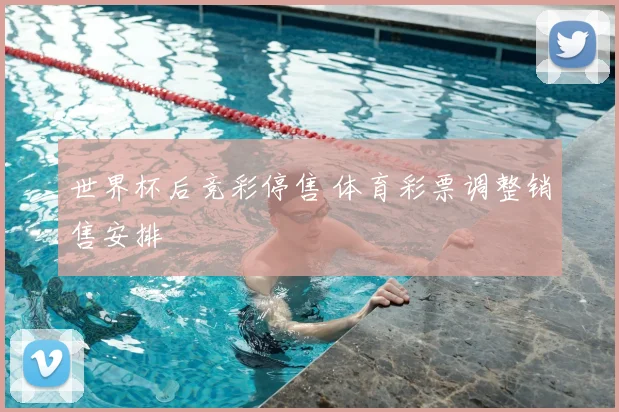 世界杯后竞彩停售 体育彩票调整销售安排