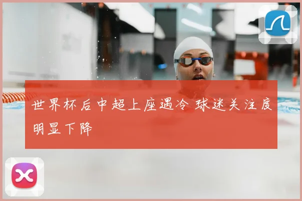 世界杯后中超上座遇冷 球迷关注度明显下降